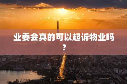 业委会真的可以起诉物业吗？