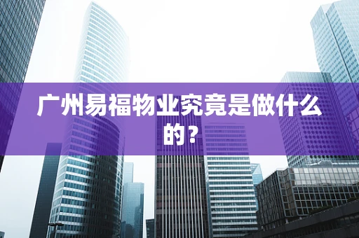 广州易福物业究竟是做什么的？