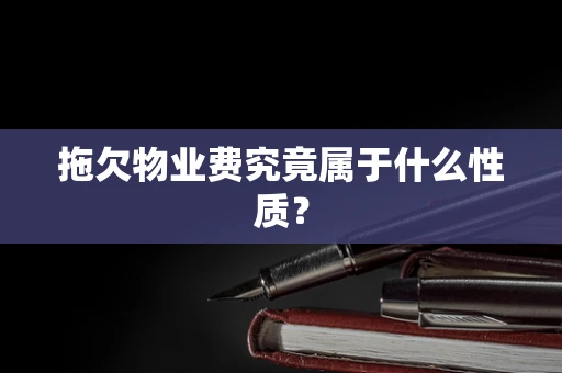 拖欠物业费究竟属于什么性质？
