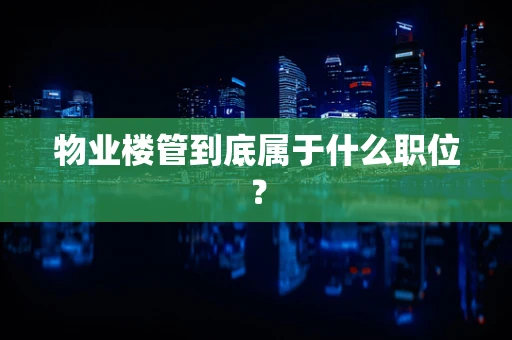 物业楼管到底属于什么职位？