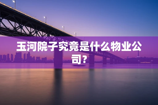 玉河院子究竟是什么物业公司？