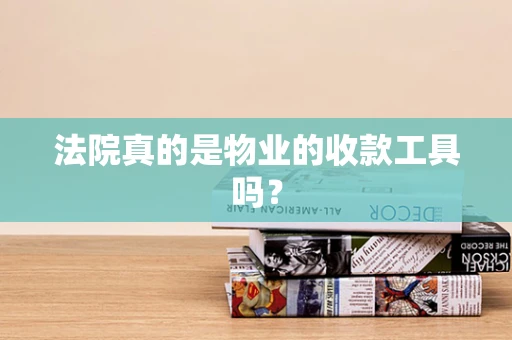 法院真的是物业的收款工具吗？