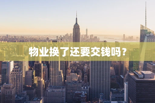 物业换了还要交钱吗？