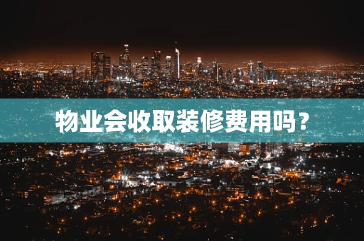 物业会收取装修费用吗？
