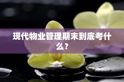现代物业管理期末到底考什么？