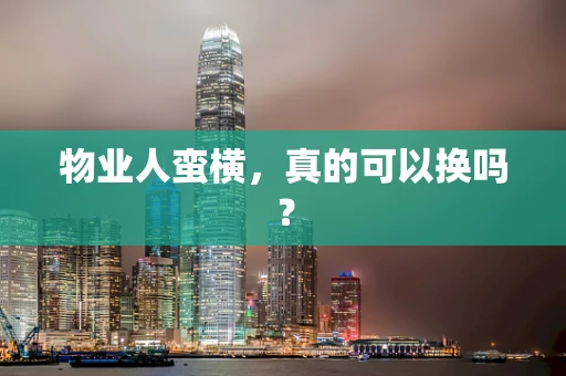 物业人蛮横，真的可以换吗？