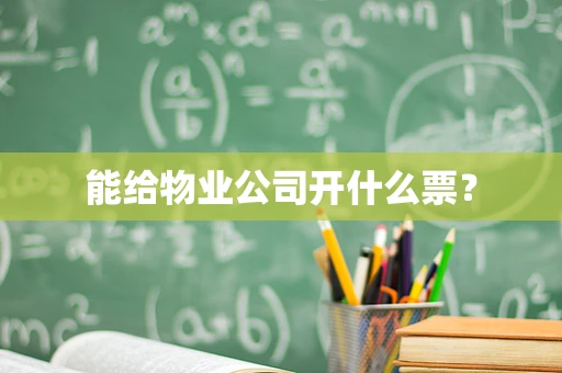 能给物业公司开什么票？