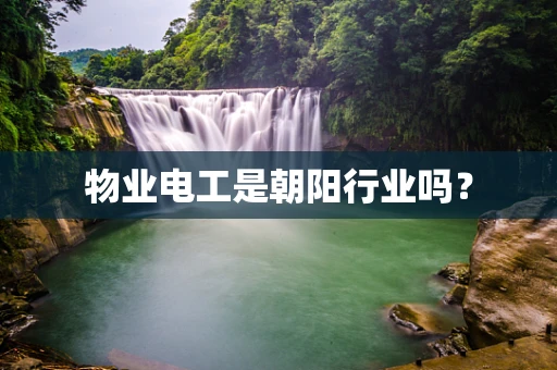 物业电工是朝阳行业吗？