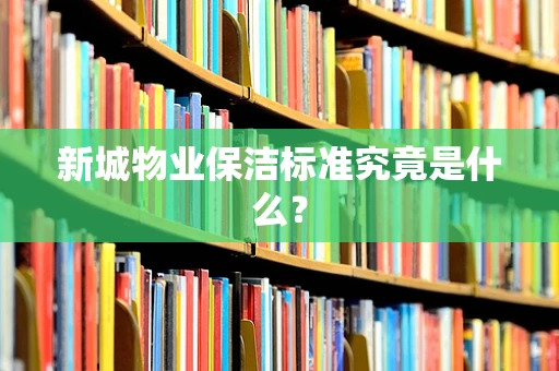 新城物业保洁标准究竟是什么？