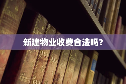 新建物业收费合法吗？