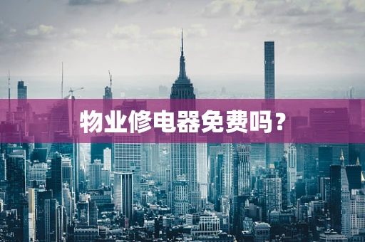 物业修电器免费吗？