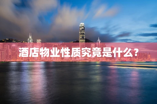 酒店物业性质究竟是什么？