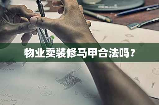 物业卖装修马甲合法吗？