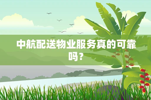 中航配送物业服务真的可靠吗？