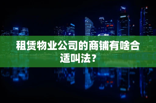 租赁物业公司的商铺有啥合适叫法？