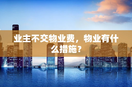 业主不交物业费，物业有什么措施？