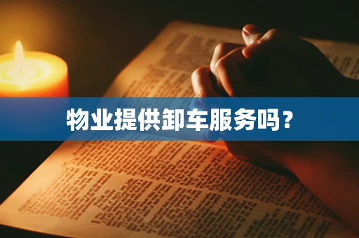 物业提供卸车服务吗？