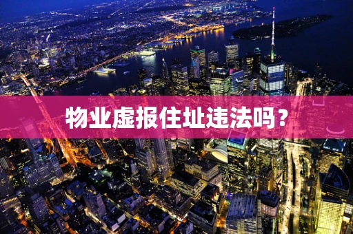 物业虚报住址违法吗？