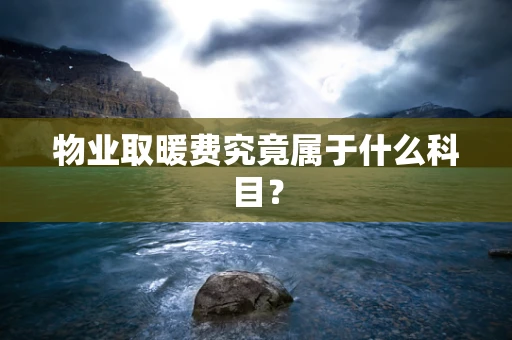 物业取暖费究竟属于什么科目？