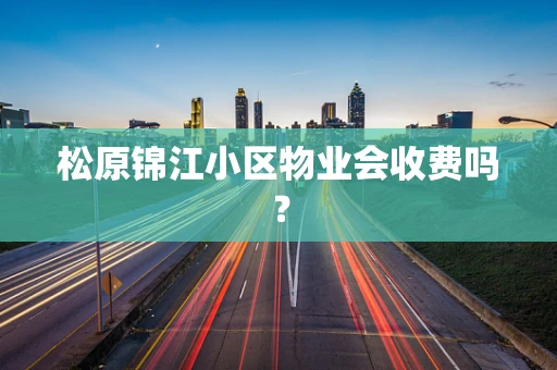 松原锦江小区物业会收费吗？