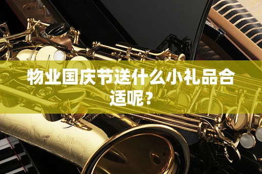 物业国庆节送什么小礼品合适呢？