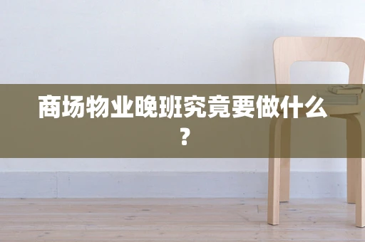商场物业晚班究竟要做什么？