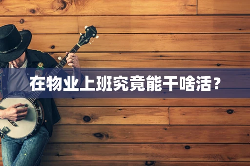 在物业上班究竟能干啥活？