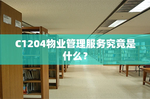 C1204物业管理服务究竟是什么？