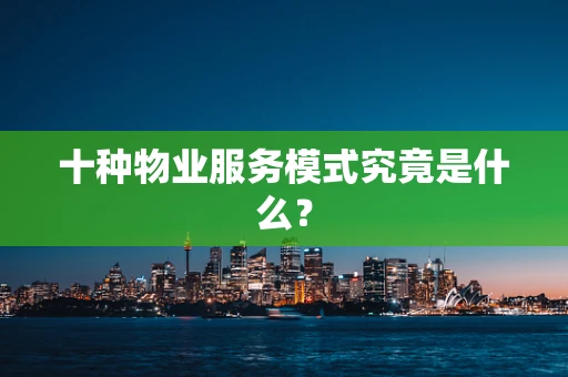 十种物业服务模式究竟是什么？
