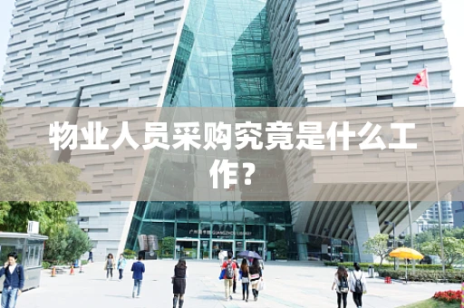 物业人员采购究竟是什么工作？