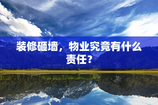 装修砸墙，物业究竟有什么责任？