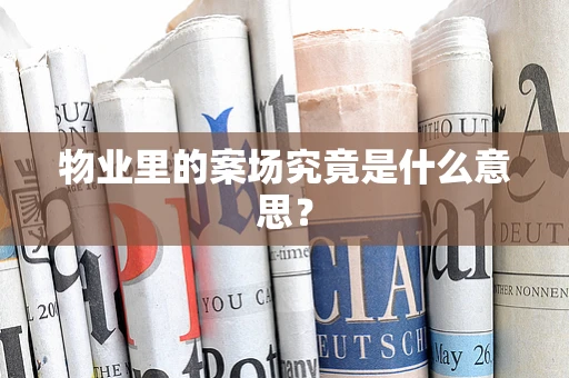 物业里的案场究竟是什么意思？