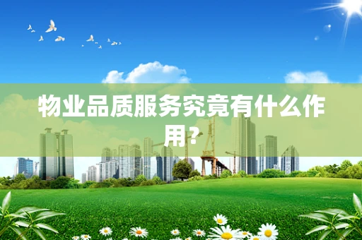 物业品质服务究竟有什么作用？