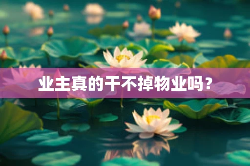 业主真的干不掉物业吗？