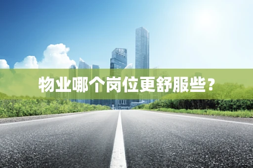 物业哪个岗位更舒服些？