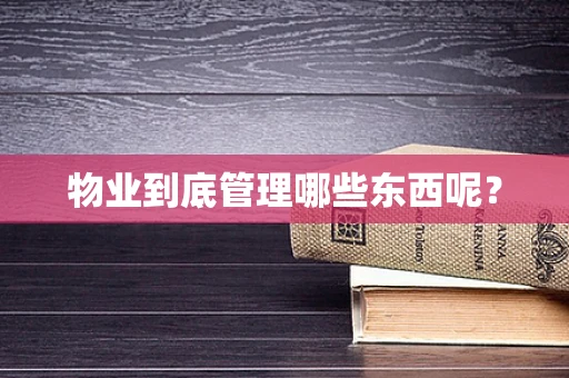 物业到底管理哪些东西呢？