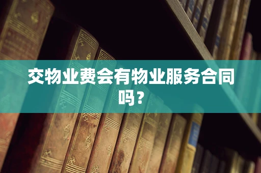 交物业费会有物业服务合同吗？