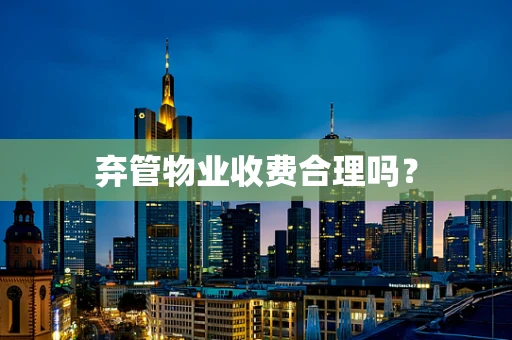 弃管物业收费合理吗？