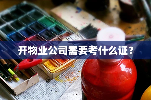 开物业公司需要考什么证？