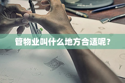管物业叫什么地方合适呢？