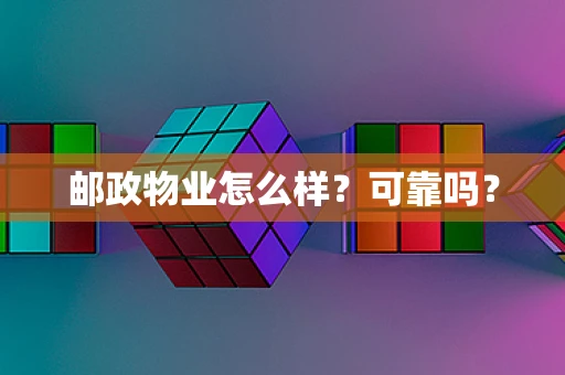 邮政物业怎么样？可靠吗？