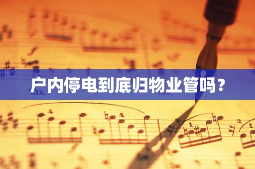户内停电到底归物业管吗？