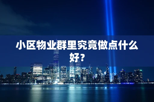 小区物业群里究竟做点什么好？
