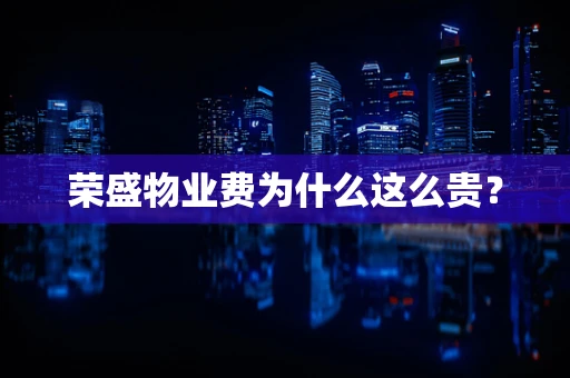 荣盛物业费为什么这么贵？