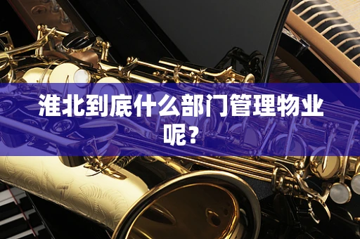 淮北到底什么部门管理物业呢？