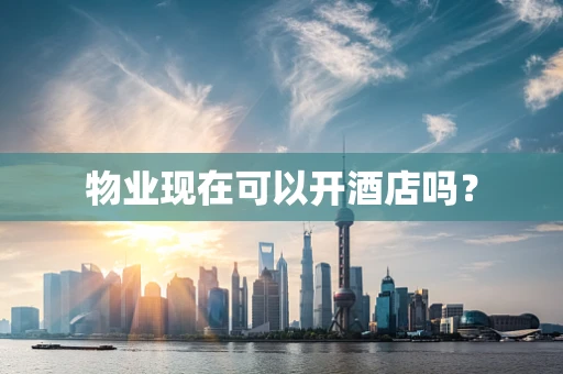 物业现在可以开酒店吗？