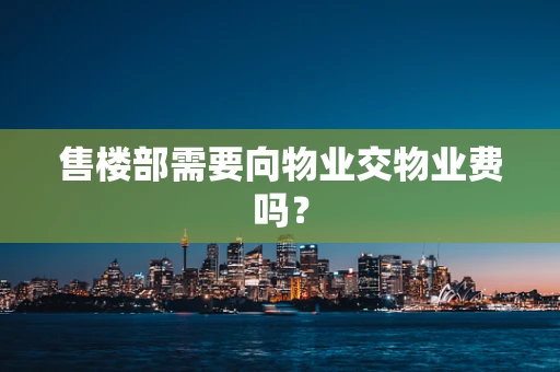 售楼部需要向物业交物业费吗？