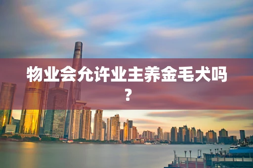 物业会允许业主养金毛犬吗？