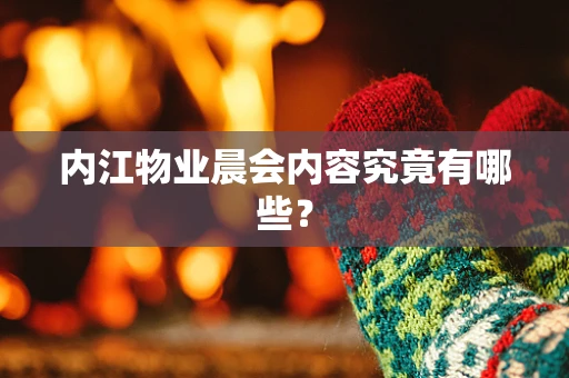 内江物业晨会内容究竟有哪些？