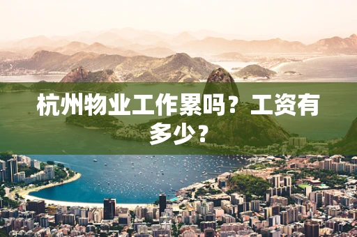 杭州物业工作累吗？工资有多少？